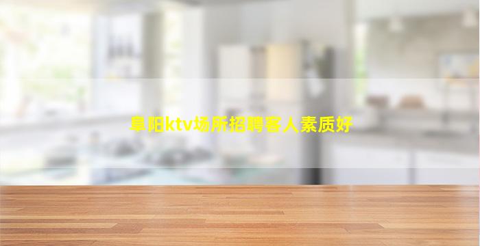 阜阳ktv场所招聘客人素质好