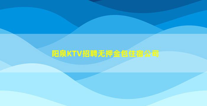 阳泉KTV招聘无押金包住宿公司